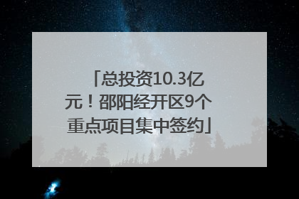 总投资10.3亿元！邵阳经开区9个重点项目集中签约