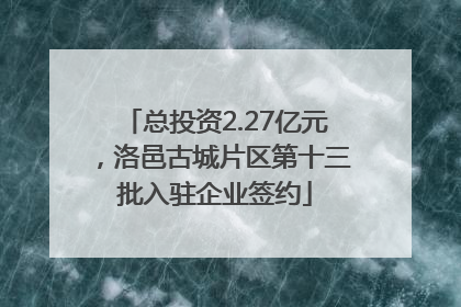 总投资2.27亿元，洛邑古城片区第十三批入驻企业签约