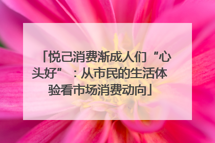 悦己消费渐成人们“心头好”：从市民的生活体验看市场消费动向