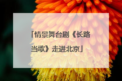 情景舞台剧《长路当歌》走进北京