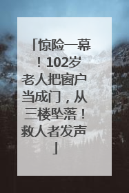 惊险一幕！102岁老人把窗户当成门，从三楼坠落！救人者发声