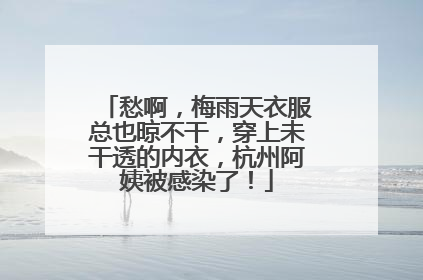 愁啊，梅雨天衣服总也晾不干，穿上未干透的内衣，杭州阿姨被感染了！