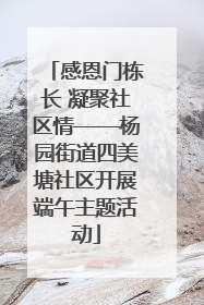 感恩门栋长 凝聚社区情——杨园街道四美塘社区开展端午主题活动