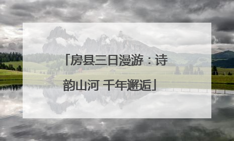 房县三日漫游：诗韵山河 千年邂逅