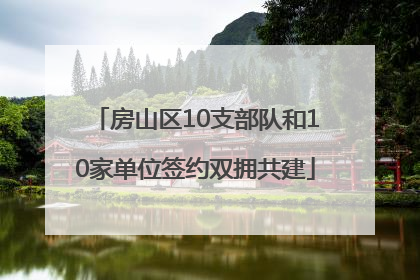 房山区10支部队和10家单位签约双拥共建