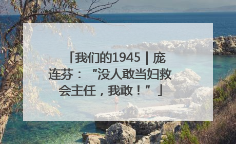 我们的1945｜庞连芬：“没人敢当妇救会主任，我敢！”