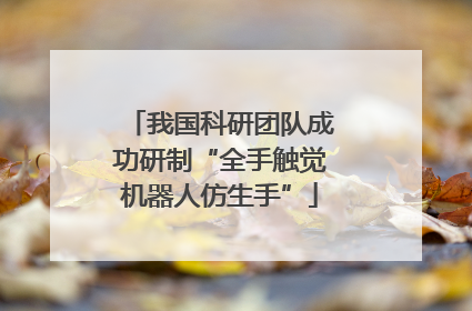 我国科研团队成功研制“全手触觉机器人仿生手”