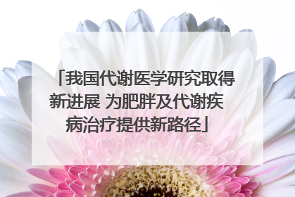 我国代谢医学研究取得新进展 为肥胖及代谢疾病治疗提供新路径