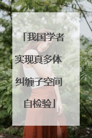 我国学者实现真多体纠缠子空间自检验