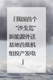 我国首个“沙戈荒”新能源外送基地首批机组投产发电
