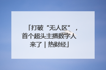 打破“无人区”，首个超头主播数字人来了｜热财经