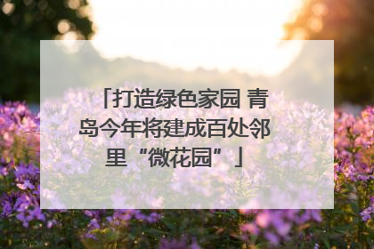 打造绿色家园 青岛今年将建成百处邻里“微花园”
