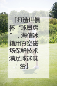打造世俱杯“球景房”，海信冰箱用真空磁场保鲜技术满足球迷味蕾