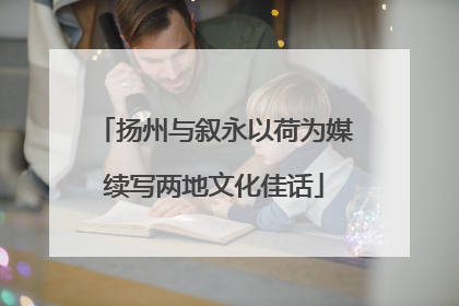 扬州与叙永以荷为媒续写两地文化佳话