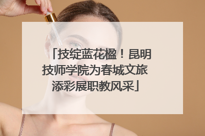 技绽蓝花楹！昆明技师学院为春城文旅添彩展职教风采