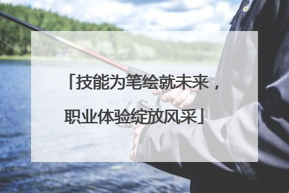 技能为笔绘就未来，职业体验绽放风采