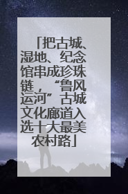把古城、湿地、纪念馆串成珍珠链，“鲁风运河”古城文化廊道入选十大最美农村路