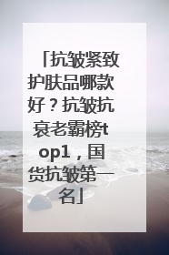 抗皱紧致护肤品哪款好？抗皱抗衰老霸榜top1，国货抗皱第一名