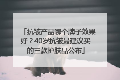 抗皱产品哪个牌子效果好？40岁抗皱最建议买的三款护肤品公布