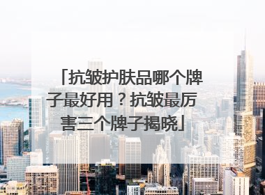 抗皱护肤品哪个牌子最好用？抗皱最厉害三个牌子揭晓