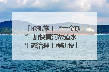 抢抓施工“黄金期” 加快黄河故道水生态治理工程建设