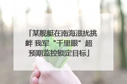 某舰艇在南海滋扰挑衅 我军“千里眼”超预期监控锁定目标