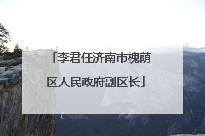 李君任济南市槐荫区人民政府副区长