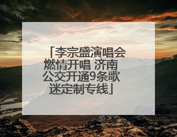 李宗盛演唱会燃情开唱 济南公交开通9条歌迷定制专线