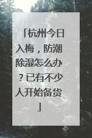 杭州今日入梅，防潮除湿怎么办？已有不少人开始备货