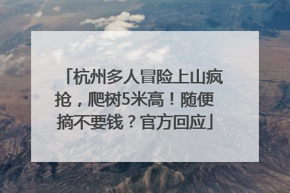 杭州多人冒险上山疯抢，爬树5米高！随便摘不要钱？官方回应