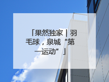 果然独家｜羽毛球，泉城“第一运动”