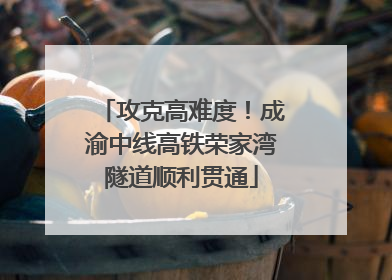 攻克高难度！成渝中线高铁荣家湾隧道顺利贯通