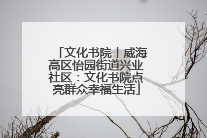文化书院丨威海高区怡园街道兴业社区：文化书院点亮群众幸福生活