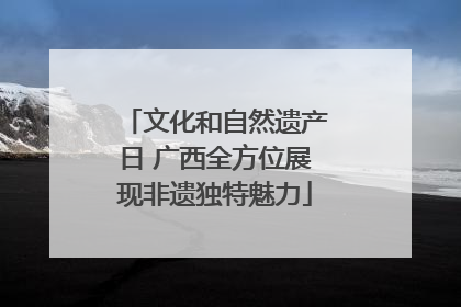 文化和自然遗产日 广西全方位展现非遗独特魅力
