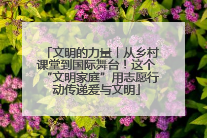 文明的力量丨从乡村课堂到国际舞台！这个“文明家庭”用志愿行动传递爱与文明