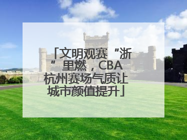 文明观赛“浙”里燃，CBA杭州赛场气质让城市颜值提升