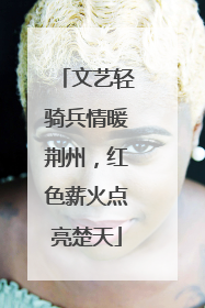 文艺轻骑兵情暖荆州，红色薪火点亮楚天