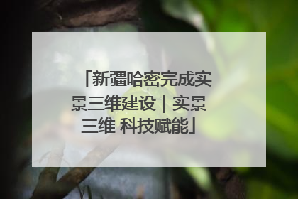 新疆哈密完成实景三维建设｜实景三维 科技赋能