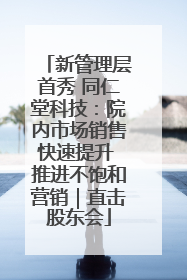 新管理层首秀 同仁堂科技：院内市场销售快速提升 推进不饱和营销｜直击股东会