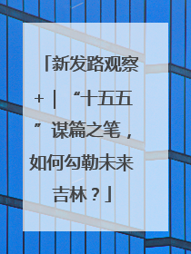 新发路观察+｜“十五五”谋篇之笔，如何勾勒未来吉林？