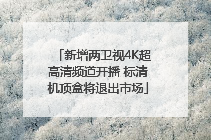 新增两卫视4K超高清频道开播 标清机顶盒将退出市场