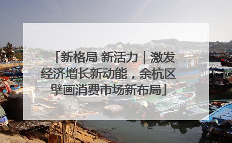 新格局 新活力｜激发经济增长新动能，余杭区擘画消费市场新布局