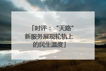 时评：“天路”新服务展现轮轨上的民生温度
