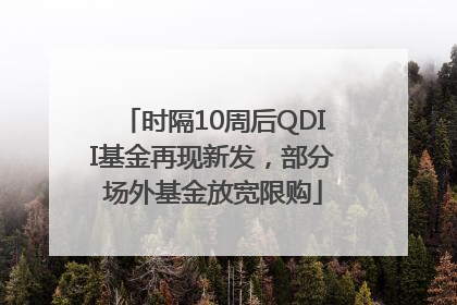 时隔10周后QDII基金再现新发，部分场外基金放宽限购