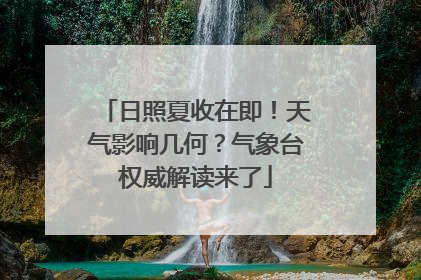 日照夏收在即！天气影响几何？气象台权威解读来了