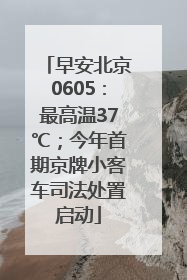 早安北京0605：最高温37℃；今年首期京牌小客车司法处置启动