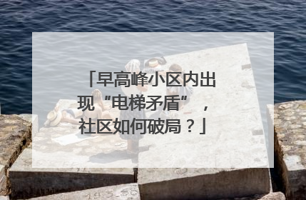 早高峰小区内出现“电梯矛盾”，社区如何破局？