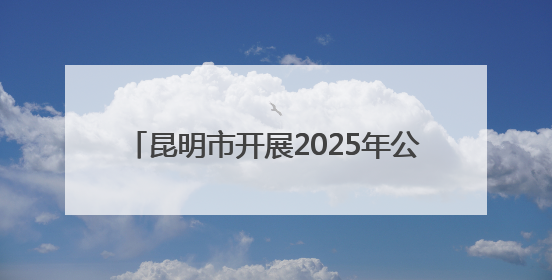 昆明市开展2025年公共机构节能宣传周活动