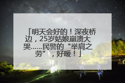 明天会好的！深夜桥边，25岁姑娘崩溃大哭……民警的“举肩之劳”，好暖！