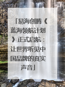 易海创腾《蓝海领航计划》正式启航：让世界听见中国品牌的真实声音